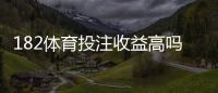 182体育投注收益高吗？真实收益评测与风险提示