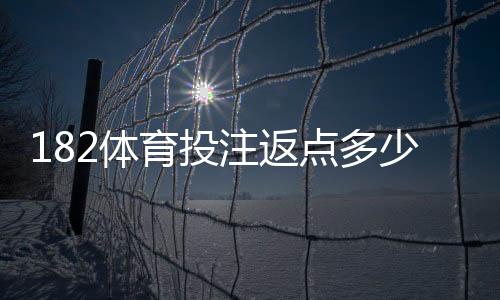 182体育投注返点多少?最新返点比例、计算方法与实用省钱技巧详解