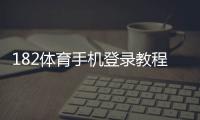 182体育手机登录教程：安卓iOS下载安装、快速注册与常见问题解决
