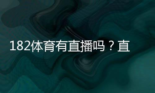 182体育有直播吗?直播入口、观看方法与常见问题全解析
