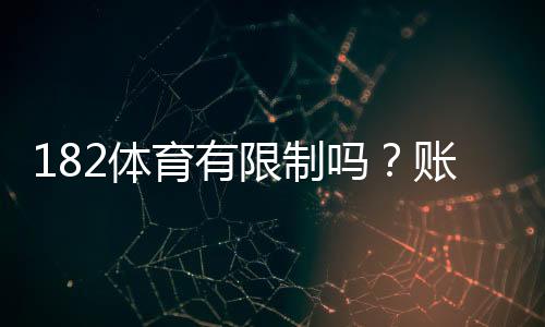 182体育有限制吗?账号、投注与提现限制全解析