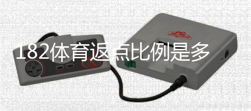 182体育返点比例是多少？最新返点表、计算方式与领取攻略