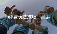 im体育玩法技巧：高手必备的实战策略与赢钱秘籍