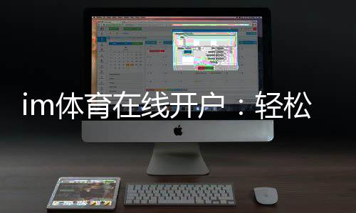 im体育在线开户:轻松注册畅享顶级体育投注体验