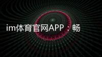 im体育官网APP：畅享顶级体育赛事与真人娱乐体验
