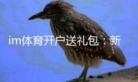 im体育开户送礼包:新会员专享豪礼大放送