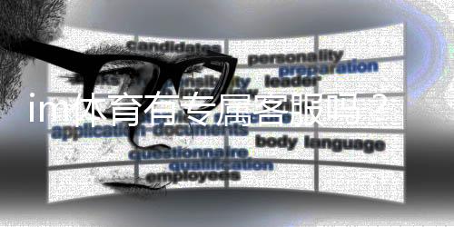 im体育有专属客服吗?平台客服服务体验全解析