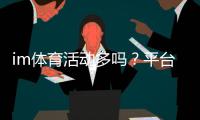 im体育活动多吗？平台特色与热门项目全解析