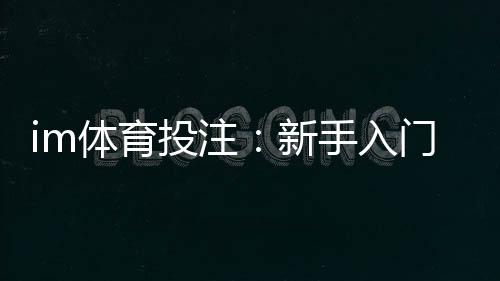 im体育投注:新手入门指南与实战技巧分享
