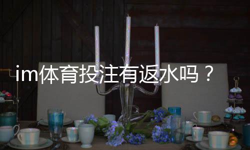 im体育投注有返水吗?揭秘平台返水规则与领取技巧