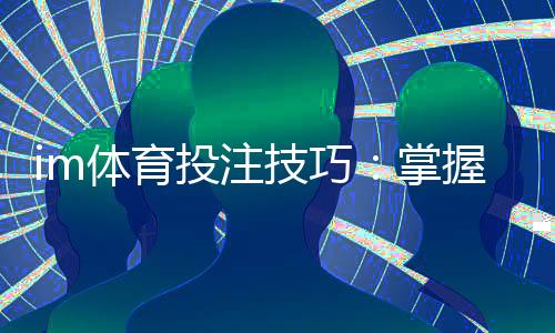 im体育投注技巧:掌握这5个实战策略提升胜率