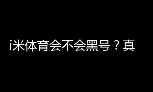 i米体育会不会黑号?真实用户反馈、封号原因与实用防封攻略