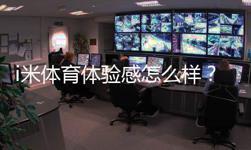 i米体育体验感怎么样?真实用户测评:界面、赔率与提现体验全解析