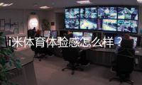 i米体育体验感怎么样？资深玩家分享真实使用感受与技巧
