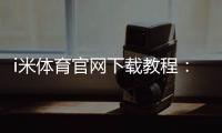 i米体育官网下载教程：官方下载安装地址、安装步骤与常见问题详解