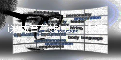 i米体育在线试玩:畅享真人娱乐与电子游艺的试玩盛宴
