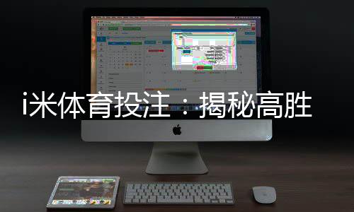 i米体育投注:揭秘高胜率玩家的投注技巧与实战心得