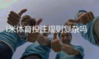 i米体育投注规则复杂吗？3分钟带你快速掌握核心玩法