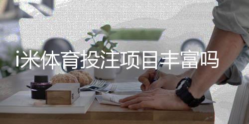 i米体育投注项目丰富吗？深度解析平台游戏种类与特色玩法