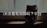 i米体育有保障吗？平台资质、资金安全与提现体验全面解析