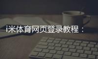 i米体育网页登录教程：官网入口、注册登录步骤与常见问题一站式指南