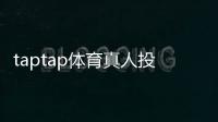 taptap体育真人投注怎么玩?新手入门、玩法规则与安全下注技巧