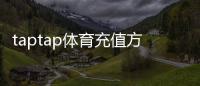 taptap体育充值方式有哪些？最新支付渠道、充值步骤与注意事项全解析