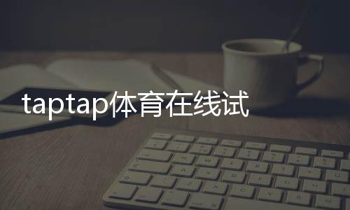 taptap体育在线试玩怎么玩?新手快速上手攻略与常见问题解答