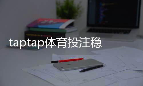 taptap体育投注稳赢吗?实测解析、风险提示与安全投注指南