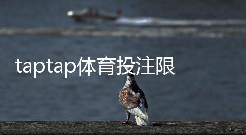 taptap体育投注限制大吗？最新限制政策、限制范围与实用应对策略