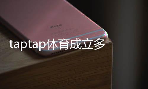 taptap体育成立多久了?成立时间、背景与发展历程全解析