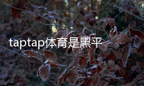 taptap体育是黑平台吗?真相揭秘、投诉案例与防骗攻略