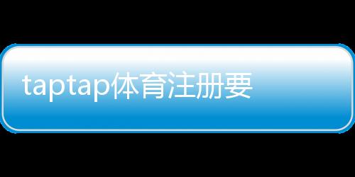 taptap体育注册要实名吗?实名认证流程、注意事项与隐私安全详解