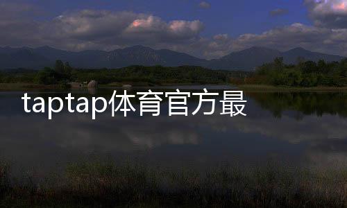 taptap体育官方最新活动攻略:福利、参与流程与注意事项全解析