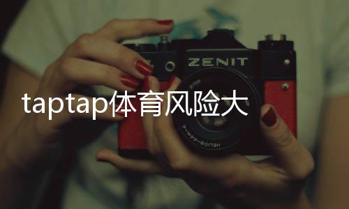 taptap体育风险大吗?新手必读:安全性、隐私与资金风险全解析